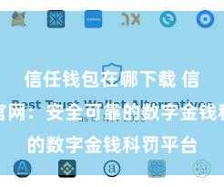 信任钱包在哪下载 信任钱包官网：安全可靠的数字金钱科罚平台